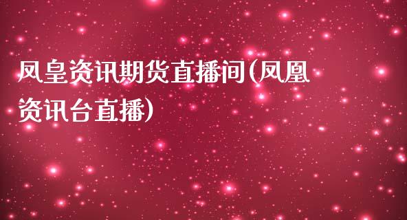 凤皇资讯期货直播间(凤凰资讯台直播)_https://www.zcsm.com.cn_期货培训_第1张