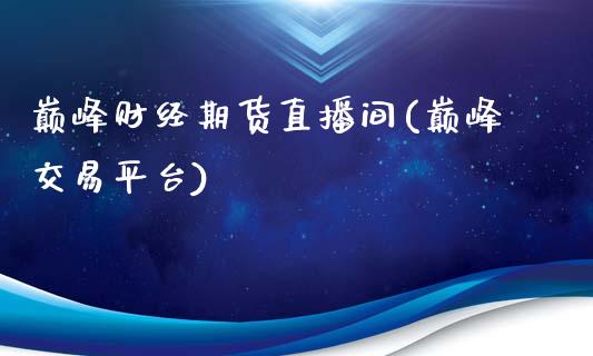巅峰财经期货直播间(巅峰交易平台)_https://www.zcsm.com.cn_期货培训_第1张
