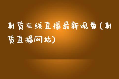 期货在线直播最新观看(期货直播网站)_https://www.zcsm.com.cn_原油期货_第1张