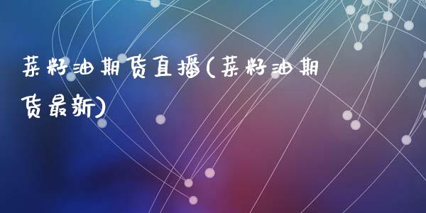 菜籽油期货直播(菜籽油期货最新)_https://www.zcsm.com.cn_期货行情_第1张