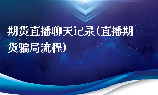 期货直播聊天记录(直播期货骗局流程)_https://www.zcsm.com.cn_原油期货_第1张
