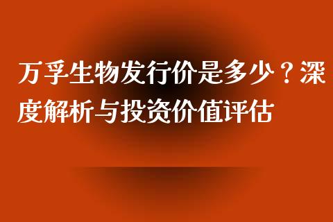 万孚生物发行价是多少？深度解析与投资价值评估_https://www.zcsm.com.cn_期货百科_第1张
