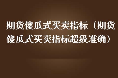 期货傻瓜式买卖指标（期货傻瓜式买卖指标超级准确）_https://www.zcsm.com.cn_期货行情_第1张