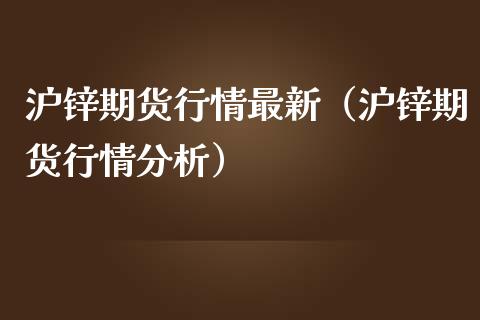 沪锌期货行情最新（沪锌期货行情分析）_https://www.zcsm.com.cn_期货行情_第1张