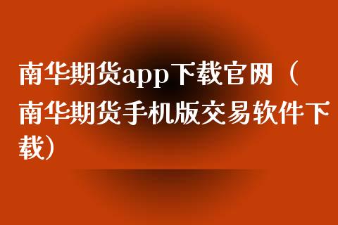 南华期货app下载官网（南华期货手机版交易软件下载）_https://www.zcsm.com.cn_原油期货_第1张