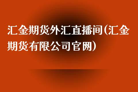 汇金期货外汇直播间(汇金期货有限公司官网)_https://www.zcsm.com.cn_期货行情_第1张