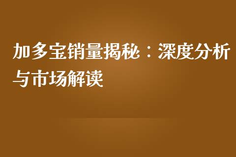 加多宝销量揭秘：深度分析与市场解读_https://www.zcsm.com.cn_原油期货_第1张