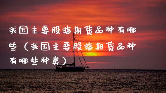 我国主要股指期货品种有哪些（我国主要股指期货品种有哪些种类）_https://www.zcsm.com.cn_期货喊单_第1张