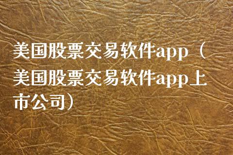 美国股票交易软件app（美国股票交易软件app上市公司）_https://www.zcsm.com.cn_原油期货_第1张