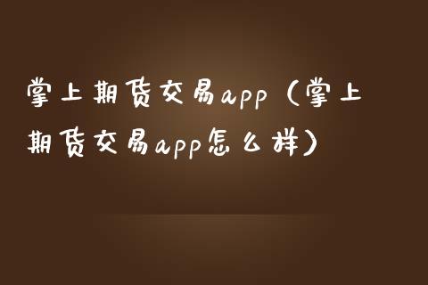 掌上期货交易app（掌上期货交易app怎么样）_https://www.zcsm.com.cn_期货交易_第1张