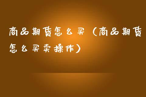 商品期货怎么买（商品期货怎么买卖操作）_https://www.zcsm.com.cn_期货喊单_第1张
