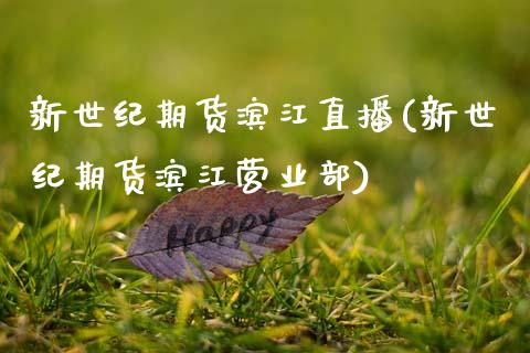 新世纪期货滨江直播(新世纪期货滨江营业部)_https://www.zcsm.com.cn_原油期货_第1张
