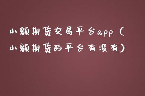 小额期货交易平台app（小额期货的平台有没有）_https://www.zcsm.com.cn_原油期货_第1张