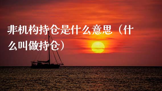 非机构持仓是什么意思（什么叫做持仓）_https://www.zcsm.com.cn_期货交易_第1张