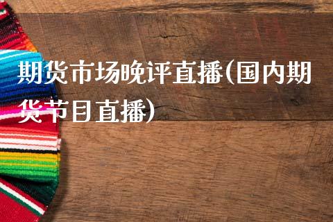 期货市场晚评直播(国内期货节目直播)_https://www.zcsm.com.cn_期货培训_第1张