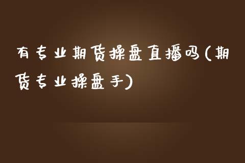 有专业期货操盘直播吗(期货专业操盘手)_https://www.zcsm.com.cn_期货百科_第1张