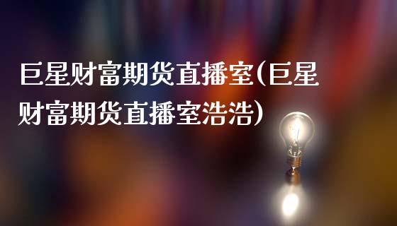 巨星财富期货直播室(巨星财富期货直播室浩浩)_https://www.zcsm.com.cn_期货喊单_第1张