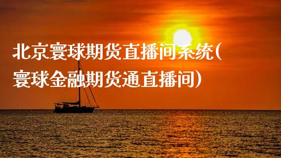 北京寰球期货直播间系统(寰球金融期货通直播间)_https://www.zcsm.com.cn_期货喊单_第1张