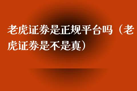 老虎证券是正规平台吗（老虎证券是不是真）_https://www.zcsm.com.cn_期货行情_第1张
