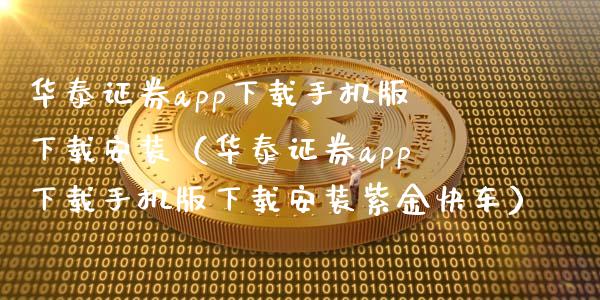 华泰证券app下载手机版下载安装（华泰证券app下载手机版下载安装紫金快车）_https://www.zcsm.com.cn_原油期货_第1张