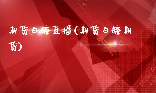 期货白糖直播(期货白糖期货)_https://www.zcsm.com.cn_期货百科_第1张