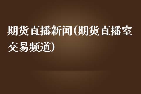 期货直播新闻(期货直播室交易频道)_https://www.zcsm.com.cn_期货百科_第1张