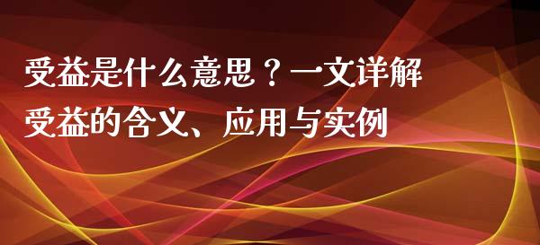 受益是什么意思？一文详解受益的含义、应用与实例_https://www.zcsm.com.cn_期货百科_第1张