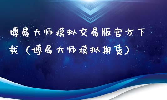 博易大师模拟交易版官方下载（博易大师模拟期货）_https://www.zcsm.com.cn_期货交易_第1张