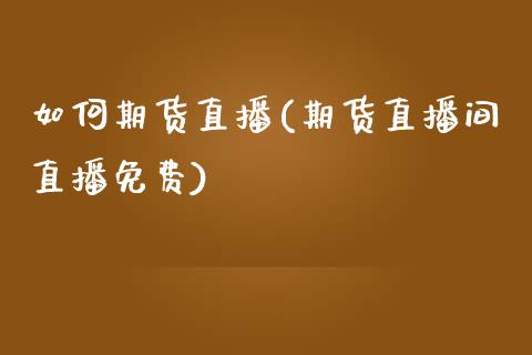 如何期货直播(期货直播间直播免费)_https://www.zcsm.com.cn_期货百科_第1张