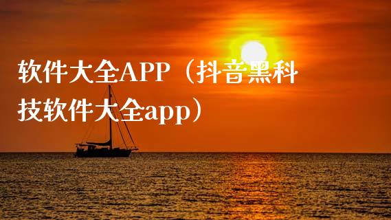 软件大全APP（抖音黑科技软件大全app）_https://www.zcsm.com.cn_原油期货_第1张
