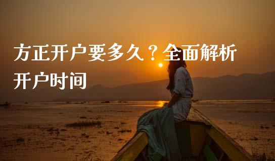 方正开户要多久？全面解析开户时间_https://www.zcsm.com.cn_期货百科_第1张