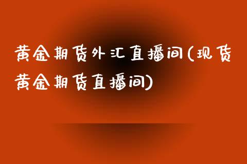 黄金期货外汇直播间(现货黄金期货直播间)_https://www.zcsm.com.cn_期货行情_第1张