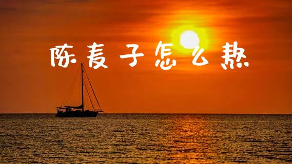 陈麦子怎么熬_期货交易_第1张_期货百科_期货喊单_期货行情_期货交易_原油期货_期货培训 陈麦子怎么熬_https://www.zcsm.com.cn_期货交易_第1张