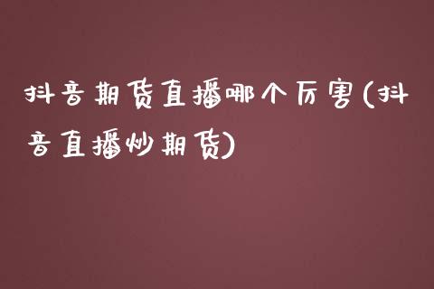 抖音期货直播哪个厉害(抖音直播炒期货)_https://www.zcsm.com.cn_期货百科_第1张
