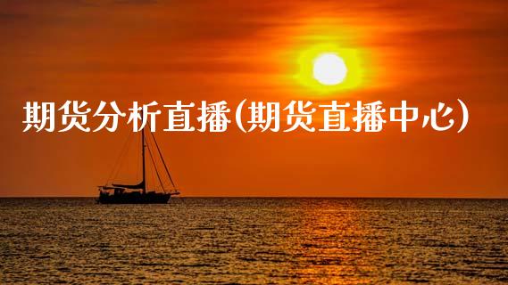 期货分析直播(期货直播中心)_https://www.zcsm.com.cn_期货百科_第1张