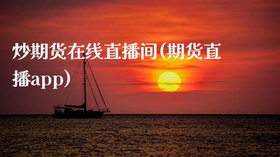 炒期货在线直播间(期货直播app)_https://www.zcsm.com.cn_原油期货_第1张