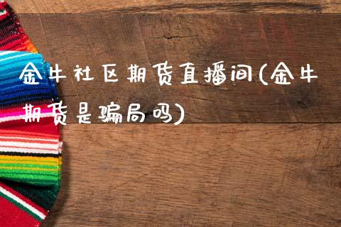 金牛社区期货直播间(金牛期货是骗局吗)_https://www.zcsm.com.cn_期货行情_第1张