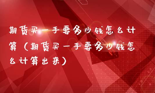 期货买一手要多少钱怎么计算（期货买一手要多少钱怎么计算出来）_https://www.zcsm.com.cn_期货百科_第1张