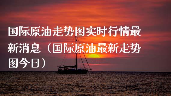 国际原油走势图实时行情最新消息（国际原油最新走势图今日）_https://www.zcsm.com.cn_原油期货_第1张