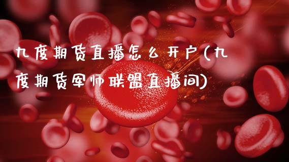 九度期货直播怎么开户(九度期货军师联盟直播间)_https://www.zcsm.com.cn_期货培训_第1张