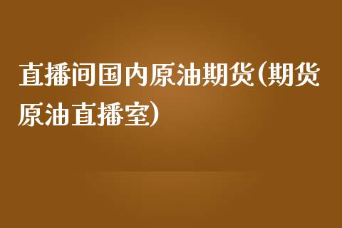 直播间国内原油期货(期货原油直播室)_https://www.zcsm.com.cn_期货行情_第1张