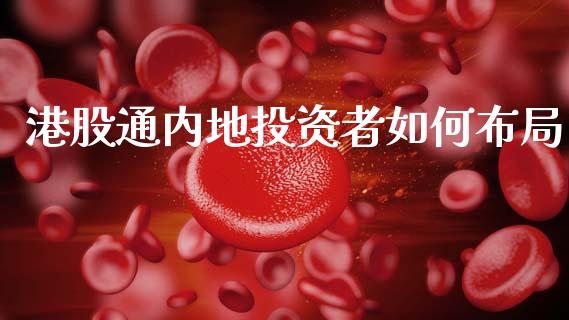 港股通内地投资者如何布局_原油期货_第1张_期货百科_期货喊单_期货行情_期货交易_原油期货_期货培训 港股通内地投资者如何布局_https://www.zcsm.com.cn_原油期货_第1张