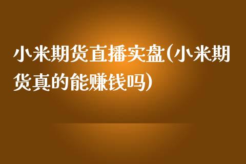 小米期货直播实盘(小米期货真的能赚钱吗)_https://www.zcsm.com.cn_期货行情_第1张