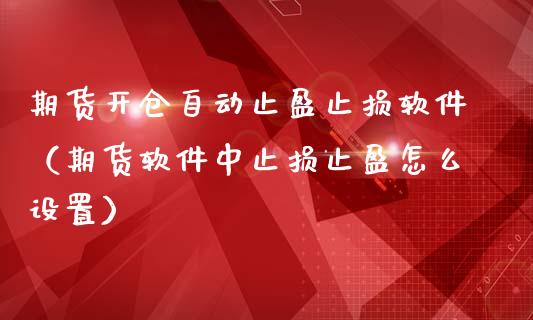 期货开仓自动止盈止损软件（期货软件中止损止盈怎么设置）_https://www.zcsm.com.cn_期货交易_第1张