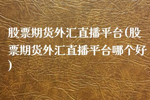 股票期货外汇直播平台(股票期货外汇直播平台哪个好)_https://www.zcsm.com.cn_期货培训_第1张
