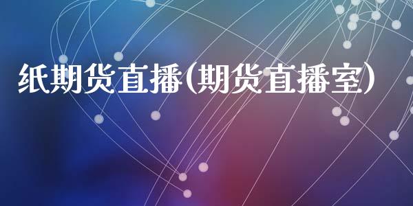 纸期货直播(期货直播室)_https://www.zcsm.com.cn_期货百科_第1张