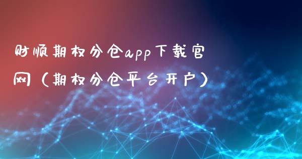 财顺期权分仓app下载官网（期权分仓平台开户）_https://www.zcsm.com.cn_原油期货_第1张