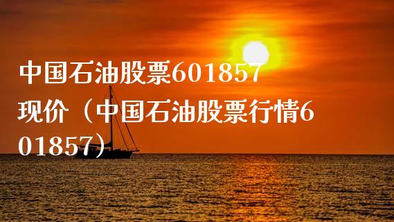 中国石油股票601857现价（中国石油股票行情601857）_https://www.zcsm.com.cn_原油期货_第1张