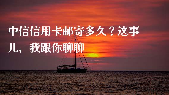 中信信用卡邮寄多久？这事儿，我跟你聊聊_https://www.zcsm.com.cn_期货百科_第1张