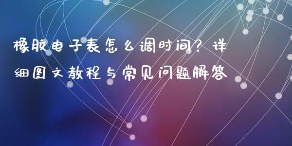 橡胶电子表怎么调时间？详细图文教程与常见问题解答_https://www.zcsm.com.cn_期货百科_第1张